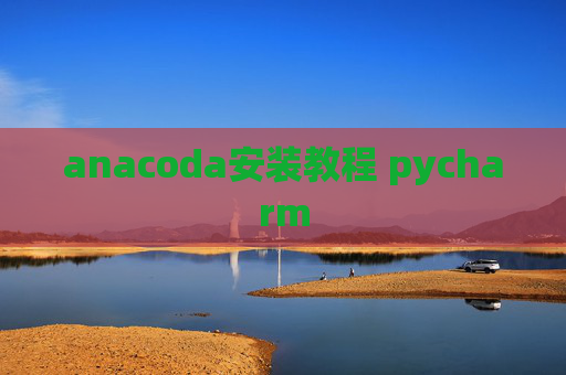 anacoda安装教程 pycharm